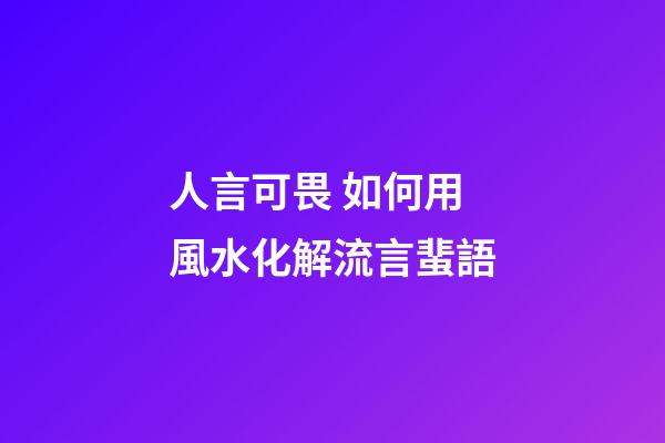 人言可畏 如何用風水化解流言蜚語